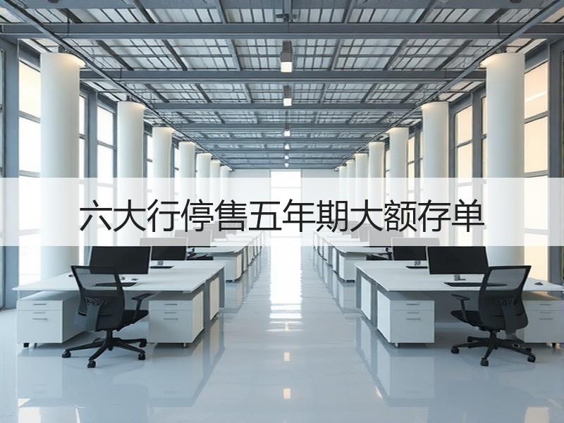 六大行停售五年期大额存单