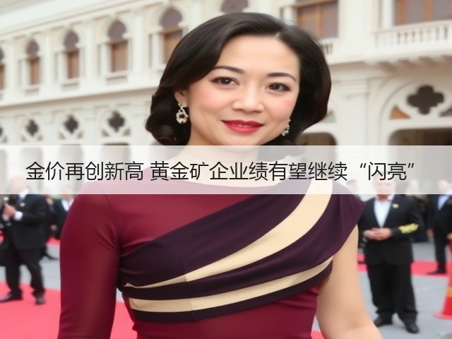 金价再创新高 黄金矿企业绩有望继续“闪亮”(图1) 金价再创新高 黄金矿企业绩有望继续“闪亮”(图1)