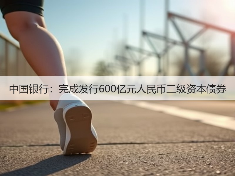中国银行：完成发行600亿元人民币二级资本债券