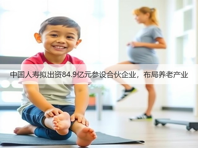中国人寿拟出资84.9亿元参设合伙企业，布局养老产业(图3)