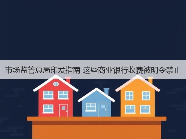 市场监管总局印发指南 这些商业银行收费被明令禁止(图1)