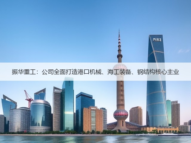 振华重工:公司全面打造港口机械、海工装备、钢结构核心主业(图1) 振华重工:公司全面打造港口机械、海工装备、钢结构核心主业(图1)