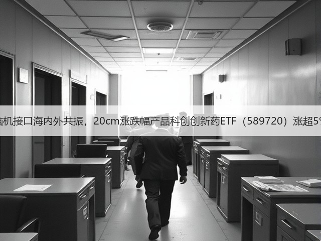 脑机接口海内外共振，20cm涨跌幅产品科创创新药ETF（589720）涨超5%(图3)