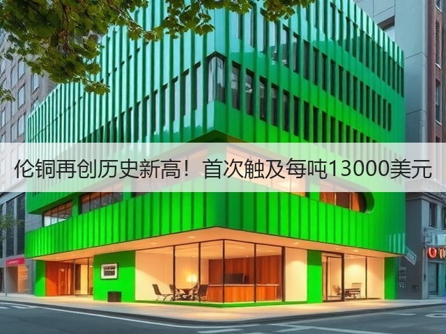 伦铜再创历史新高！首次触及每吨13000美元(图3)