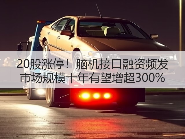 20股涨停！脑机接口融资频发 市场规模十年有望增超300%(图1)