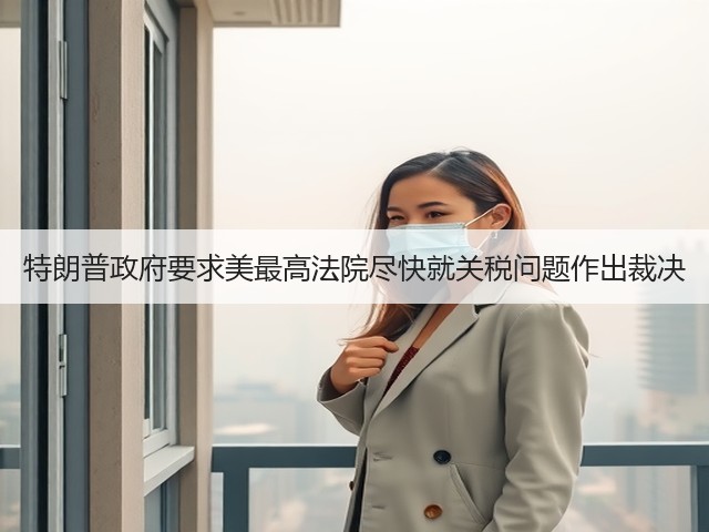 特朗普政府要求美最高法院尽快就关税问题作出裁决(图1) 特朗普政府要求美最高法院尽快就关税问题作出裁决(图1)