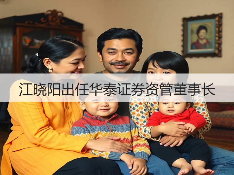 江晓阳出任华泰证券资管董事长