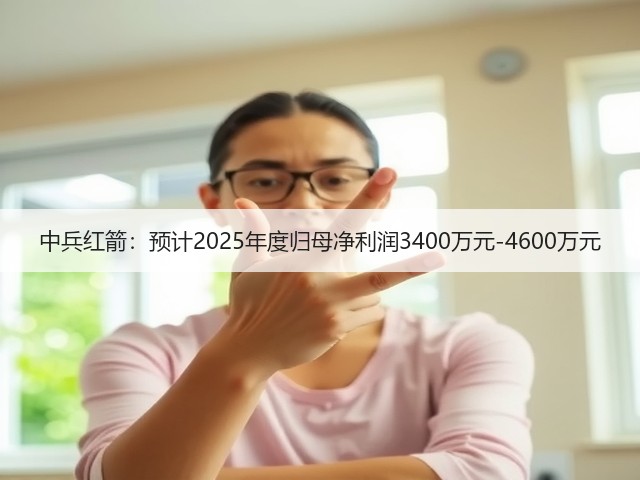 中兵红箭：预计2025年度归母净利润3400万元-4600万元(图1)