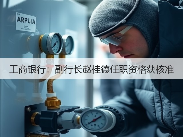 工商银行：副行长赵桂德任职资格获核准(图2)