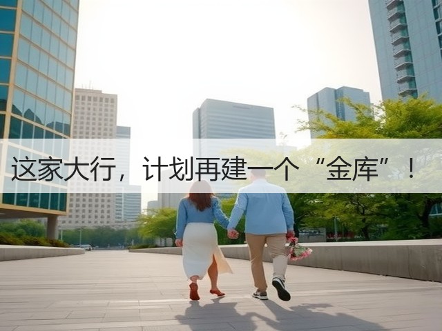 这家大行，计划再建一个“金库”！(图1)