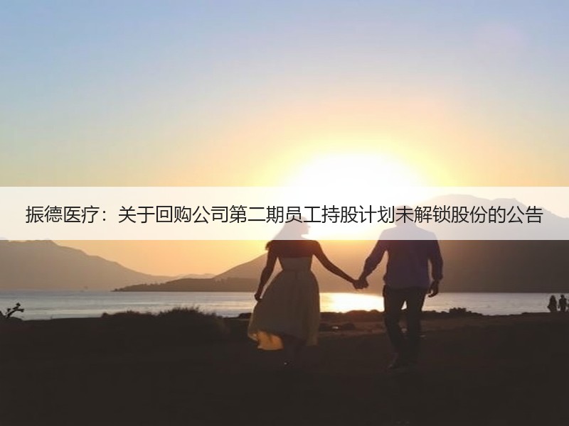 振德医疗：关于回购公司第二期员工持股计划未解锁股份的公告