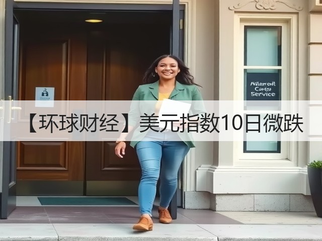 【环球财经】美元指数10日微跌(图1) 【环球财经】美元指数10日微跌(图1)