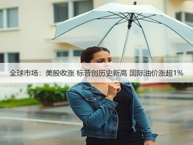 全球市场：美股收涨 标普创历史新高 国际油价涨超1%(图1)