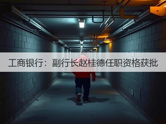 工商银行：副行长赵桂德任职资格获批(图1)