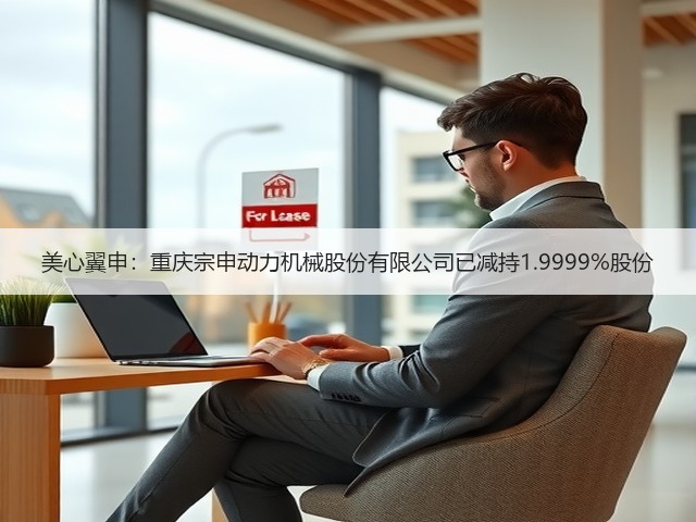 美心翼申：重庆宗申动力机械股份有限公司已减持1.9999%股份(图1)