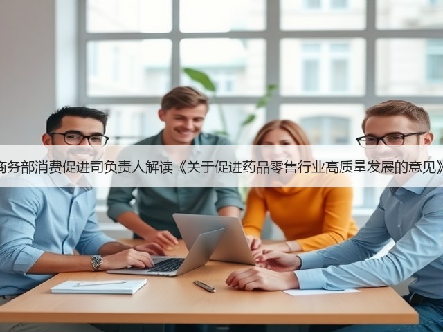 商务部消费促进司负责人解读《关于促进药品零售行业高质量发展的意见》(图2)
