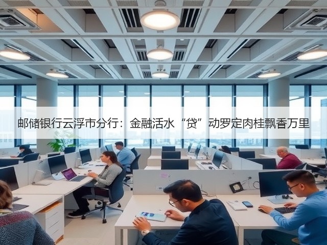 邮储银行云浮市分行：金融活水“贷”动罗定肉桂飘香万里(图2)