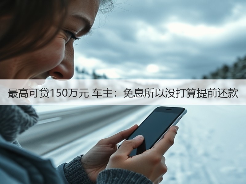 最高可贷150万元 车主：免息所以没打算提前还款
