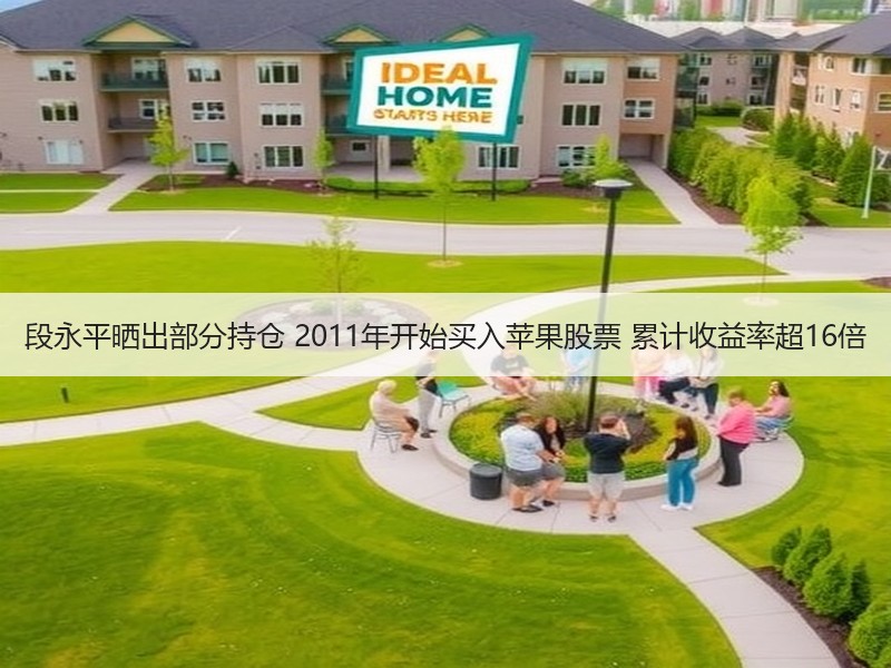 段永平晒出部分持仓 2011年开始买入苹果股票 累计收益率超16倍