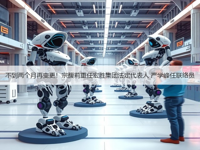 不到两个月再变更！宗馥莉重任宏胜集团法定代表人 严学峰任联络员(图3)