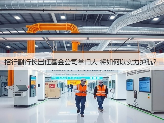 招行副行长出任基金公司掌门人 将如何以实力护航？(图2)