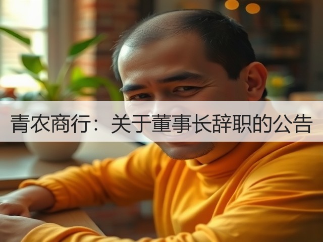 青农商行:关于董事长辞职的公告(图2) 青农商行:关于董事长辞职的公告(图2)