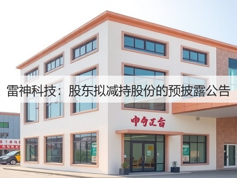雷神科技：股东拟减持股份的预披露公告