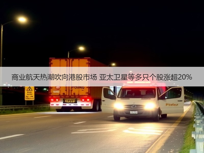 商业航天热潮吹向港股市场 亚太卫星等多只个股涨超20%