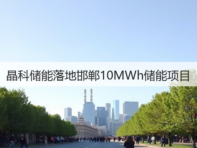 晶科储能落地邯郸10MWh储能项目(图1)