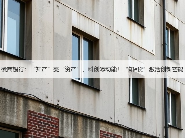 徽商银行：“知产”变“资产”，科创添动能！“知e贷”激活创新密码(图3)