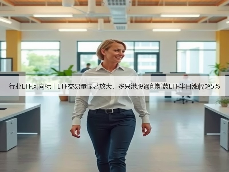 行业ETF风向标丨ETF交易量显著放大，多只港股通创新药ETF半日涨幅超5%