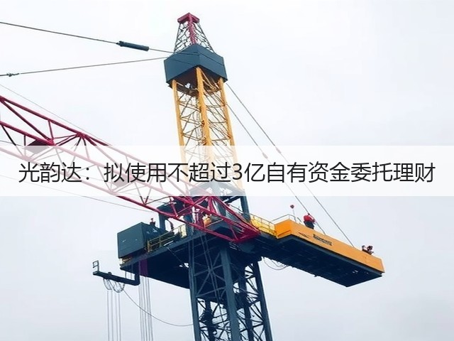 光韵达：拟使用不超过3亿自有资金委托理财(图1)