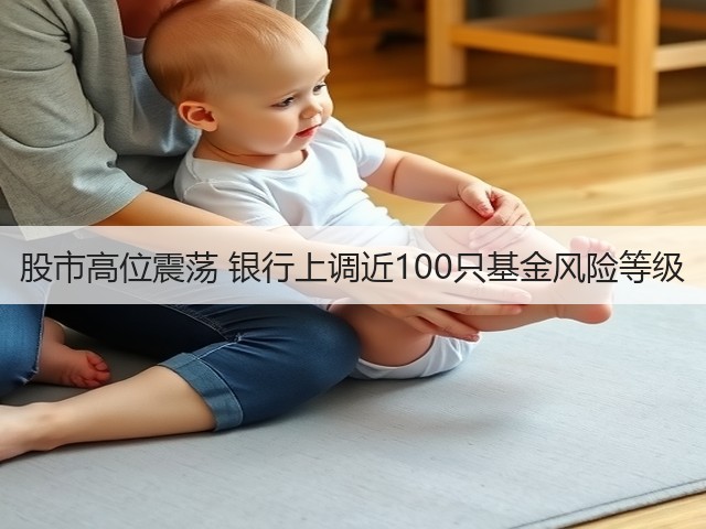 股市高位震荡 银行上调近100只基金风险等级(图1)