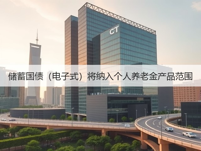 储蓄国债(电子式)将纳入个人养老金产品范围(图2) 储蓄国债(电子式)将纳入个人养老金产品范围(图2)