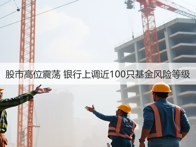 股市高位震荡 银行上调近100只基金风险等级(图2)