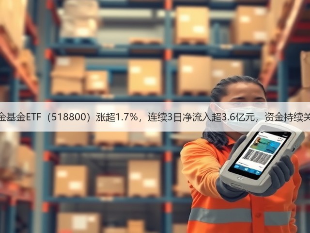 黄金基金ETF(518800)涨超1.7%,连续3日净流入超3.6亿元,资金持续关注(图3) 黄金基金ETF(518800)涨超1.7%,连续3日净流入超3.6亿元,资金持续关注(图3)