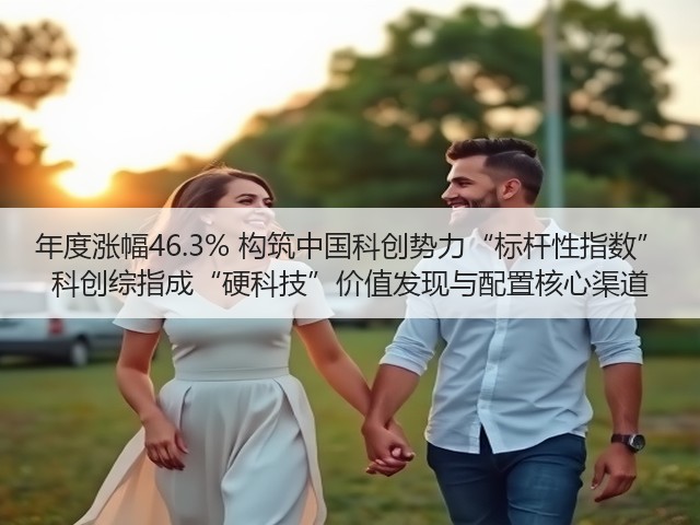 年度涨幅46.3% 构筑中国科创势力“标杆性指数” 科创综指成“硬科技”价值发现与配置核心渠道(图1)