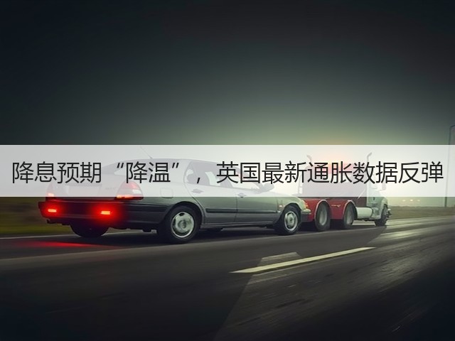 降息预期“降温”,英国最新通胀数据反弹(图1) 降息预期“降温”,英国最新通胀数据反弹(图1)