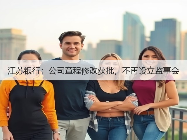 江苏银行：公司章程修改获批，不再设立监事会(图3)