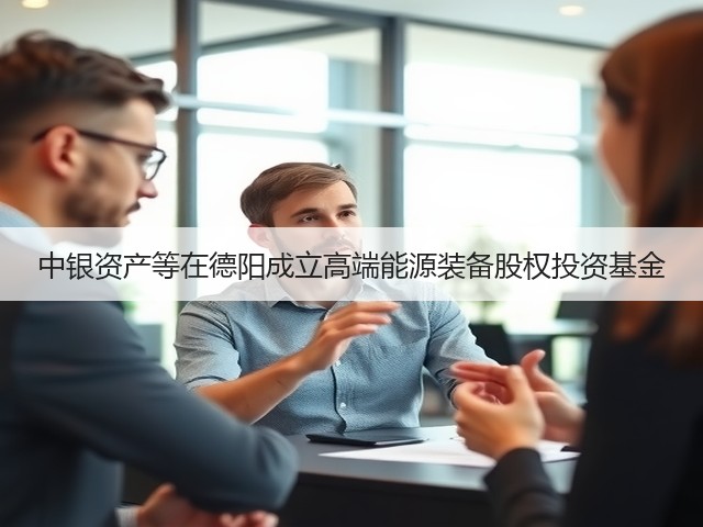 中银资产等在德阳成立高端能源装备股权投资基金(图3)