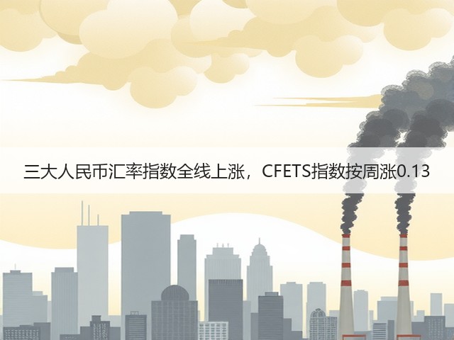 三大人民币汇率指数全线上涨,CFETS指数按周涨0.13(图2) 三大人民币汇率指数全线上涨,CFETS指数按周涨0.13(图2)