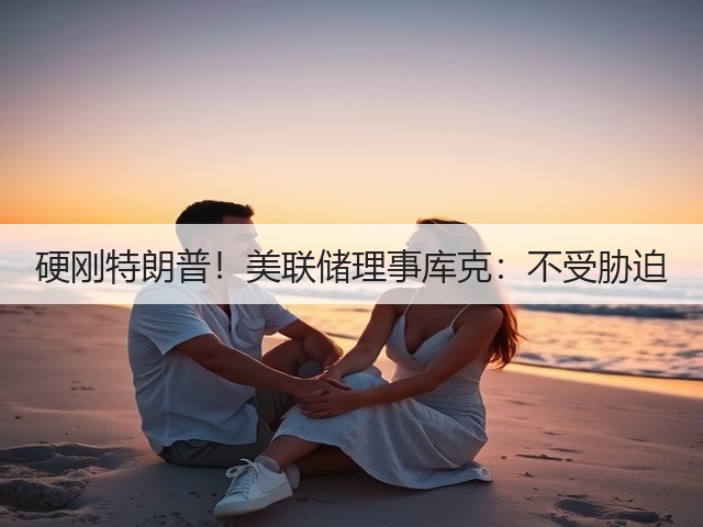 硬刚特朗普！美联储理事库克：不受胁迫(图3)