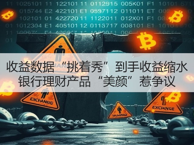 收益数据“挑着秀”到手收益缩水 银行理财产品“美颜”惹争议(图2)