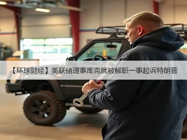 【环球财经】美联储理事库克就被解职一事起诉特朗普(图1)