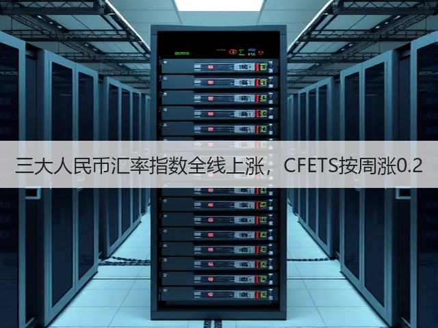 三大人民币汇率指数全线上涨,CFETS按周涨0.2(图2) 三大人民币汇率指数全线上涨,CFETS按周涨0.2(图2)