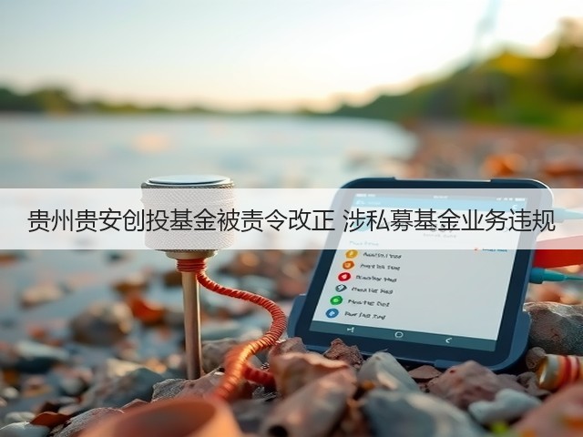 贵州贵安创投基金被责令改正 涉私募基金业务违规(图3)