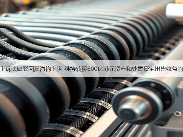 香港上诉法庭驳回夏海钧上诉 维持转移600亿港元资产和处置豪宅出售收益的禁令(图3)