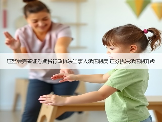 证监会完善证券期货行政执法当事人承诺制度 证券执法承诺制升级(图1) 证监会完善证券期货行政执法当事人承诺制度 证券执法承诺制升级(图1)