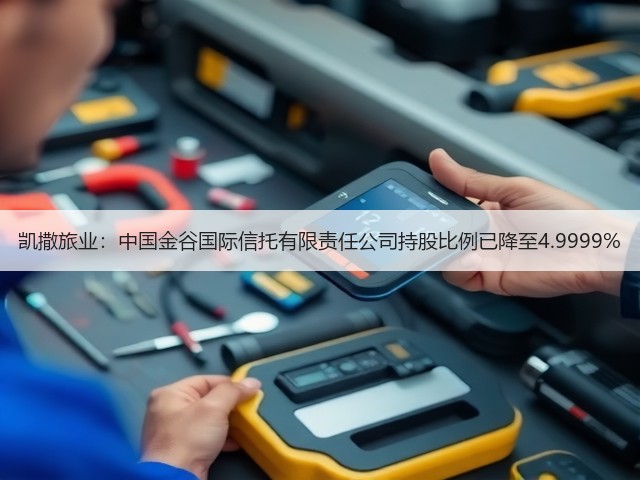 凯撒旅业:中国金谷国际信托有限责任公司持股比例已降至4.9999%(图1) 凯撒旅业:中国金谷国际信托有限责任公司持股比例已降至4.9999%(图1)