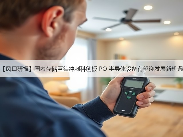 【风口研报】国内存储巨头冲刺科创板IPO 半导体设备有望迎发展新机遇(图3) 【风口研报】国内存储巨头冲刺科创板IPO 半导体设备有望迎发展新机遇(图3)